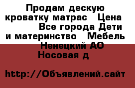 Продам дескую кроватку матрас › Цена ­ 3 000 - Все города Дети и материнство » Мебель   . Ненецкий АО,Носовая д.